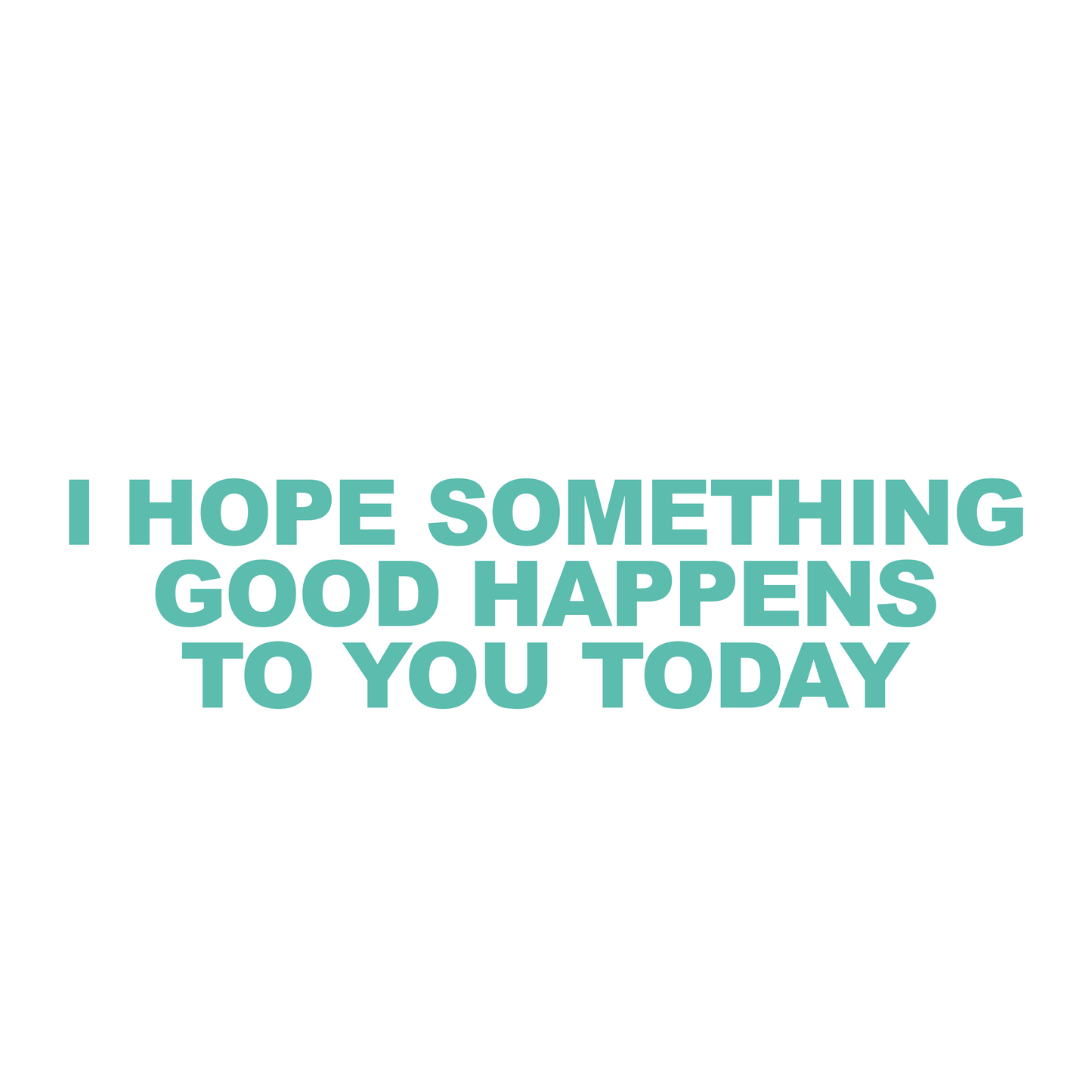 I hope something good happens to you today