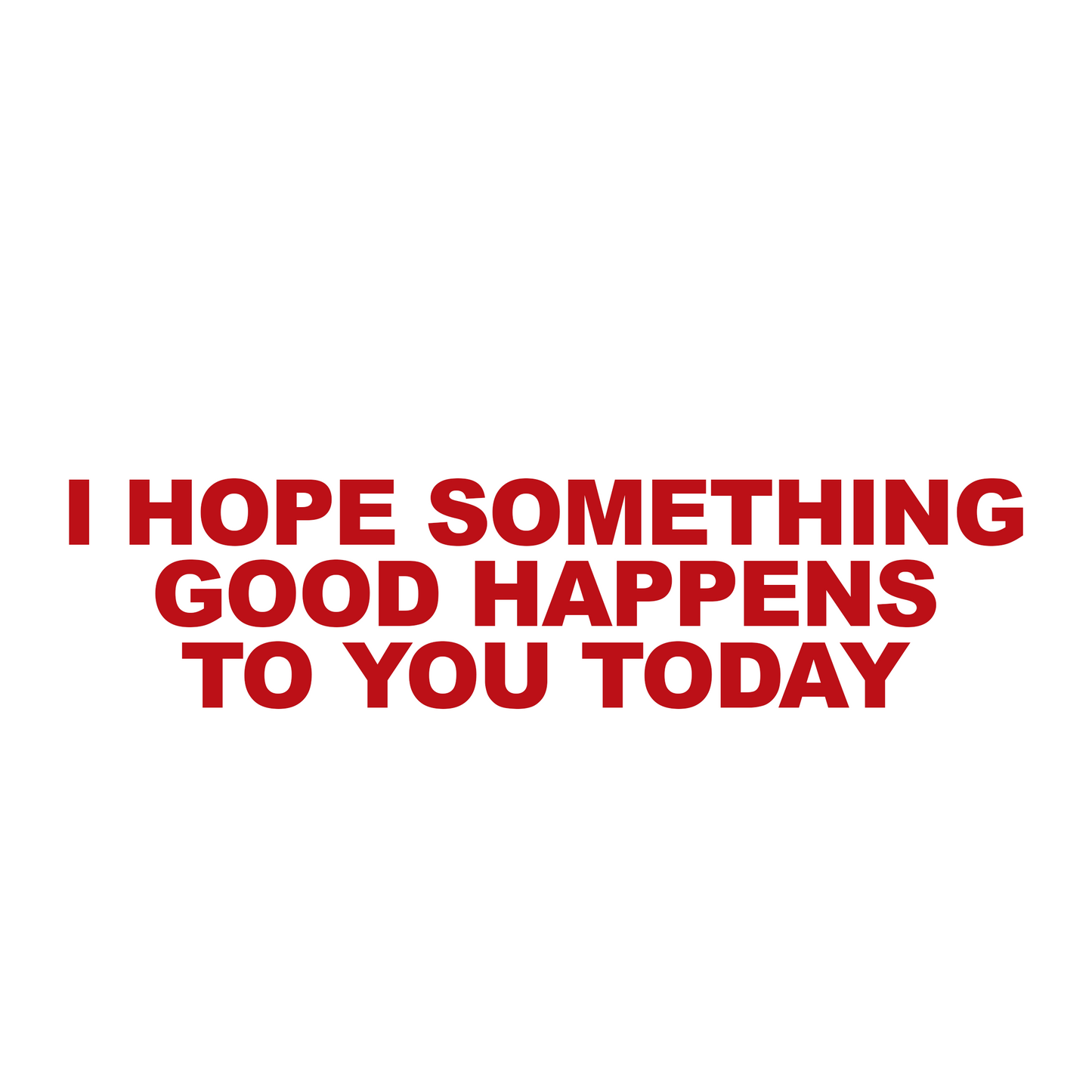 I hope something good happens to you today